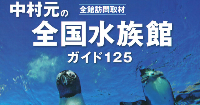 全館訪問取材 中村元の全国水族館ガイド 125』（中村 元）｜講談社